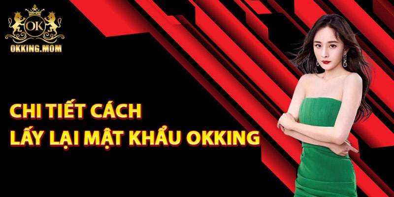 Lấy Lại Mật Khẩu Okking – Khôi Phục Tài Khoản Nhanh Chóng 3 Chi tiết cách lấy lại mật khẩu Okking
