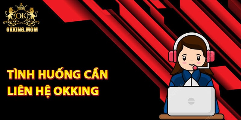 Liên Hệ Okking Nhanh Chóng – Hỗ Trợ 24/7 Mọi Thời Điểm 1 Tình huống cần liên hệ Okking để được hỗ trợ